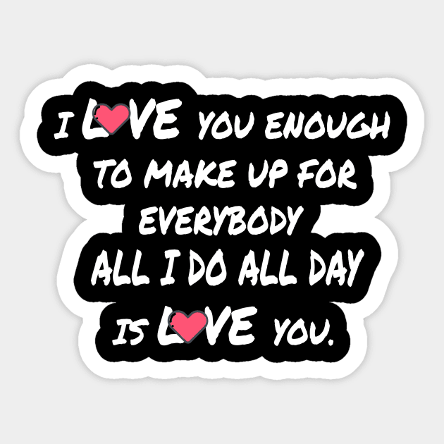 I Love you enough to make up for everybody all i do all day is love you Sticker by FatTize